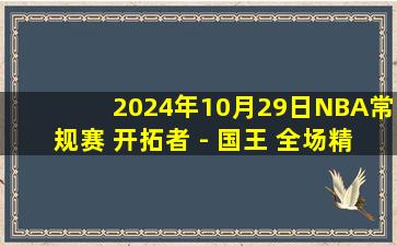 2024年10月29日NBA常规赛 开拓者 - 国王 全场精华回放